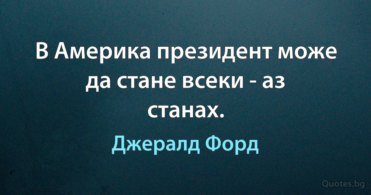 В Америка президент може да стане всеки - аз станах. (Джералд Форд)