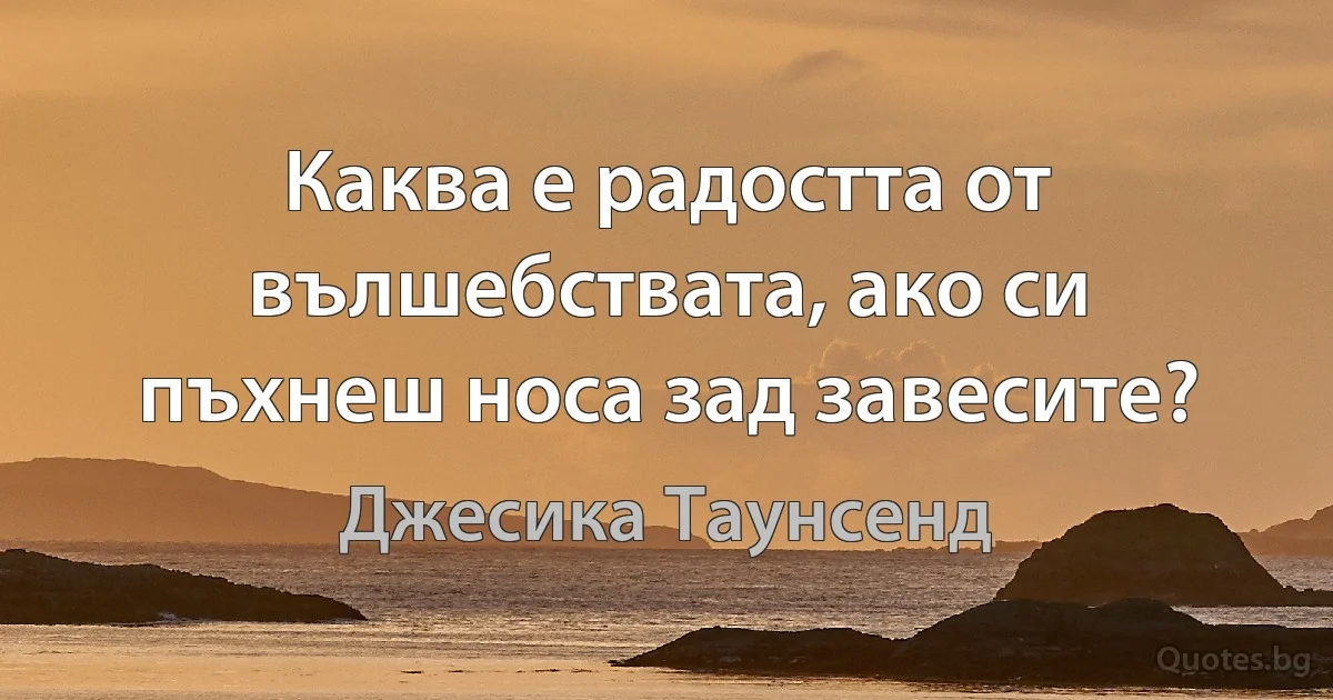 Каква е радостта от вълшебствата, ако си пъхнеш носа зад завесите? (Джесика Таунсенд)