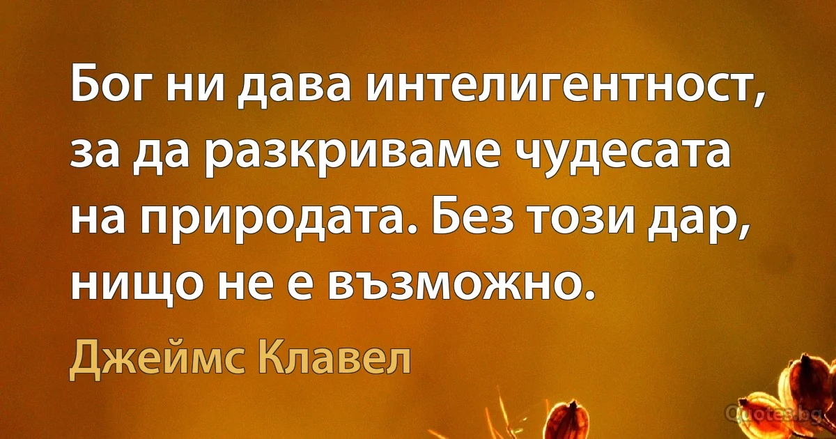 Бог ни дава интелигентност, за да разкриваме чудесата на природата. Без този дар, нищо не е възможно. (Джеймс Клавел)