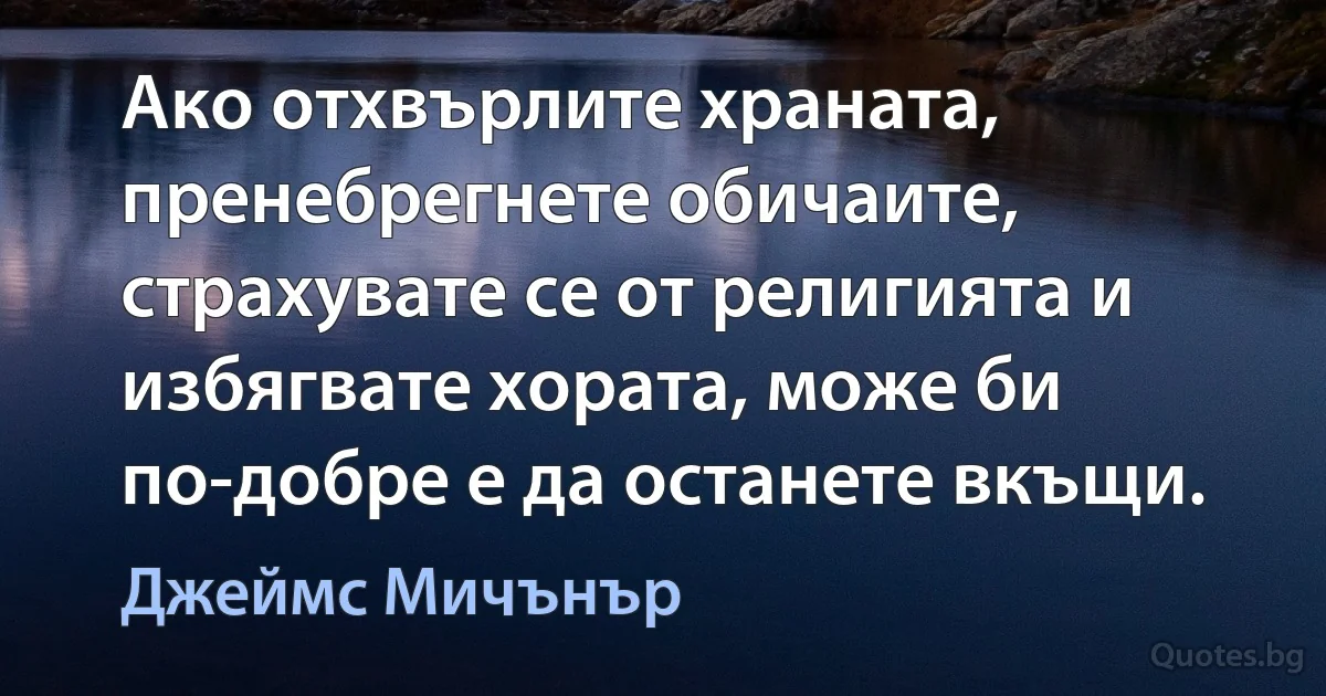 Ако отхвърлите храната, пренебрегнете обичаите, страхувате се от религията и избягвате хората, може би по-добре е да останете вкъщи. (Джеймс Мичънър)