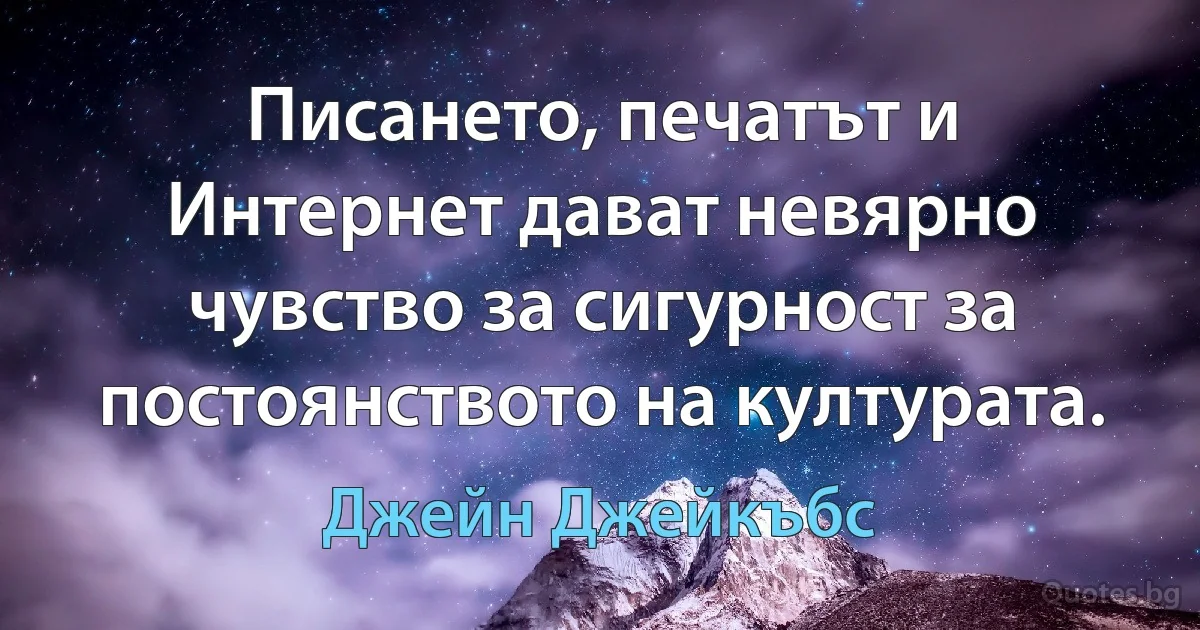 Писането, печатът и Интернет дават невярно чувство за сигурност за постоянството на културата. (Джейн Джейкъбс)