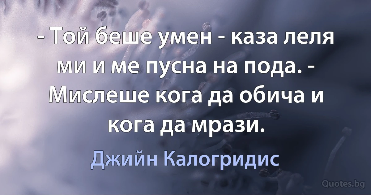 - Той беше умен - каза леля ми и ме пусна на пода. - Мислеше кога да обича и кога да мрази. (Джийн Калогридис)