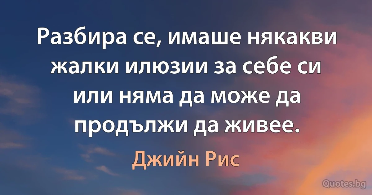 Разбира се, имаше някакви жалки илюзии за себе си или няма да може да продължи да живее. (Джийн Рис)