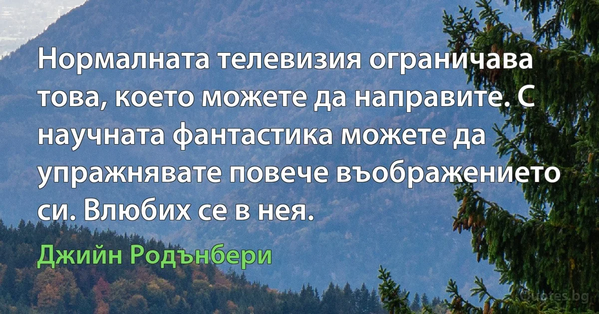 Нормалната телевизия ограничава това, което можете да направите. С научната фантастика можете да упражнявате повече въображението си. Влюбих се в нея. (Джийн Родънбери)