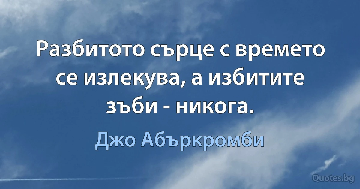 Разбитото сърце с времето се излекува, а избитите зъби - никога. (Джо Абъркромби)