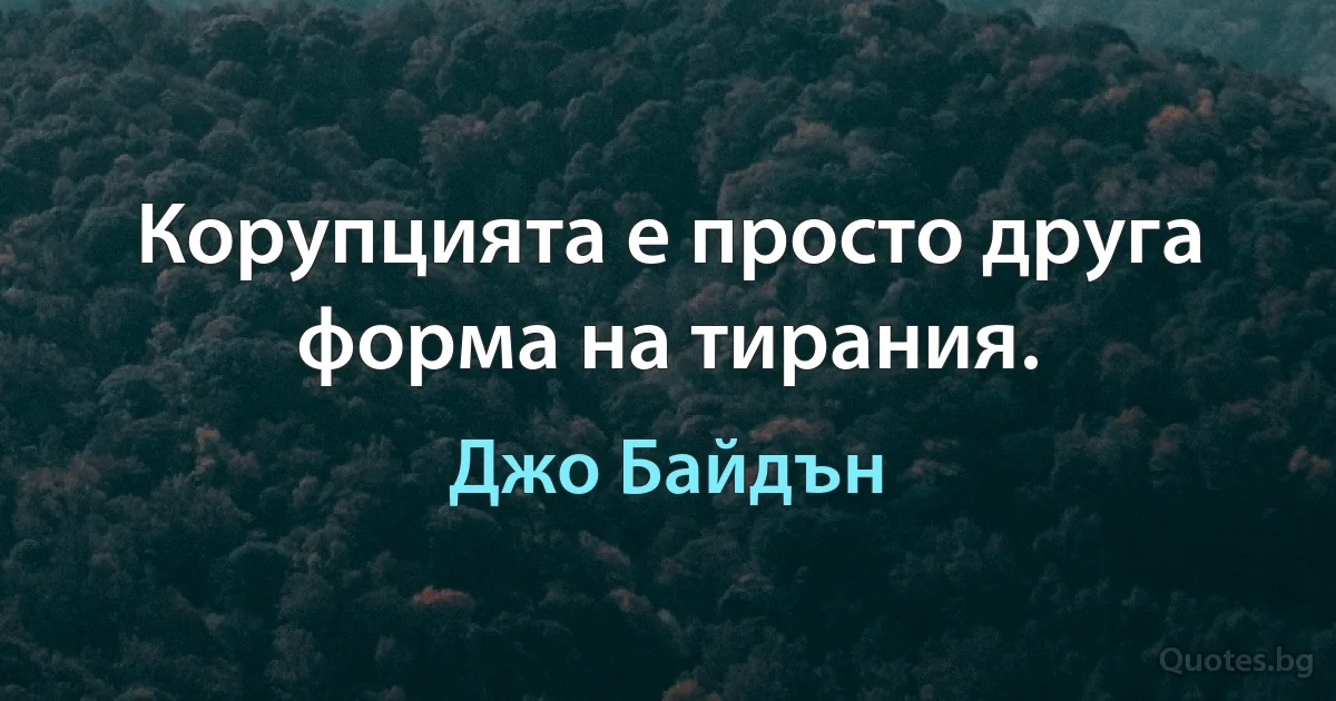 Корупцията е просто друга форма на тирания. (Джо Байдън)