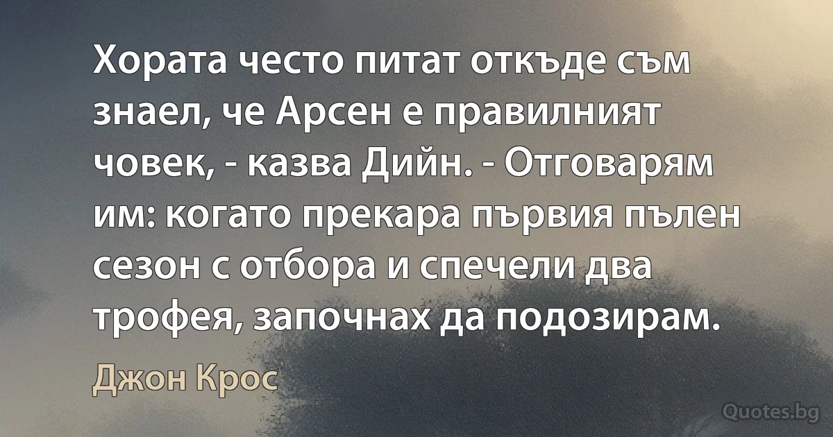 Хората често питат откъде съм знаел, че Арсен е правилният човек, - казва Дийн. - Отговарям им: когато прекара първия пълен сезон с отбора и спечели два трофея, започнах да подозирам. (Джон Крос)