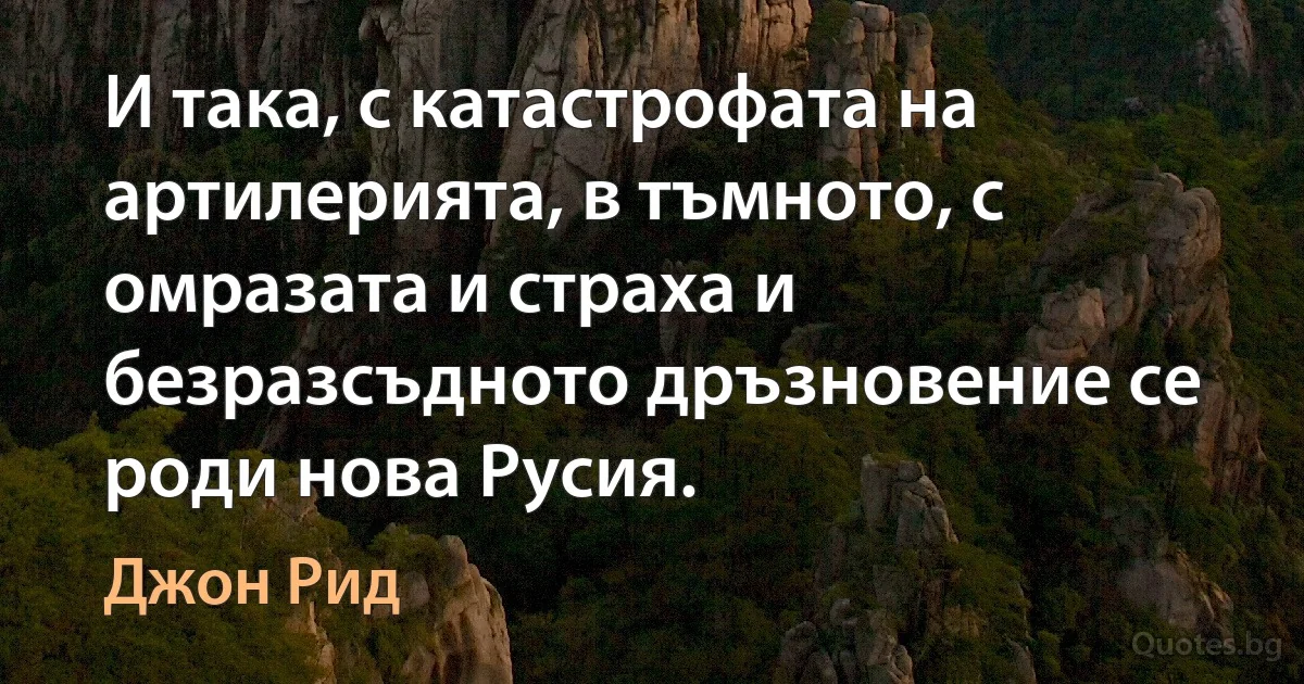 И така, с катастрофата на артилерията, в тъмното, с омразата и страха и безразсъдното дръзновение се роди нова Русия. (Джон Рид)