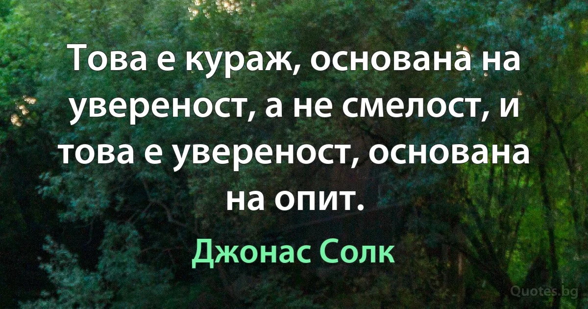 Това е кураж, основана на увереност, а не смелост, и това е увереност, основана на опит. (Джонас Солк)