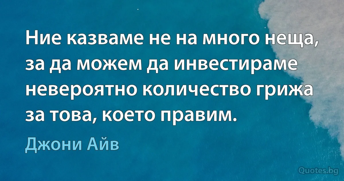 Ние казваме не на много неща, за да можем да инвестираме невероятно количество грижа за това, което правим. (Джони Айв)