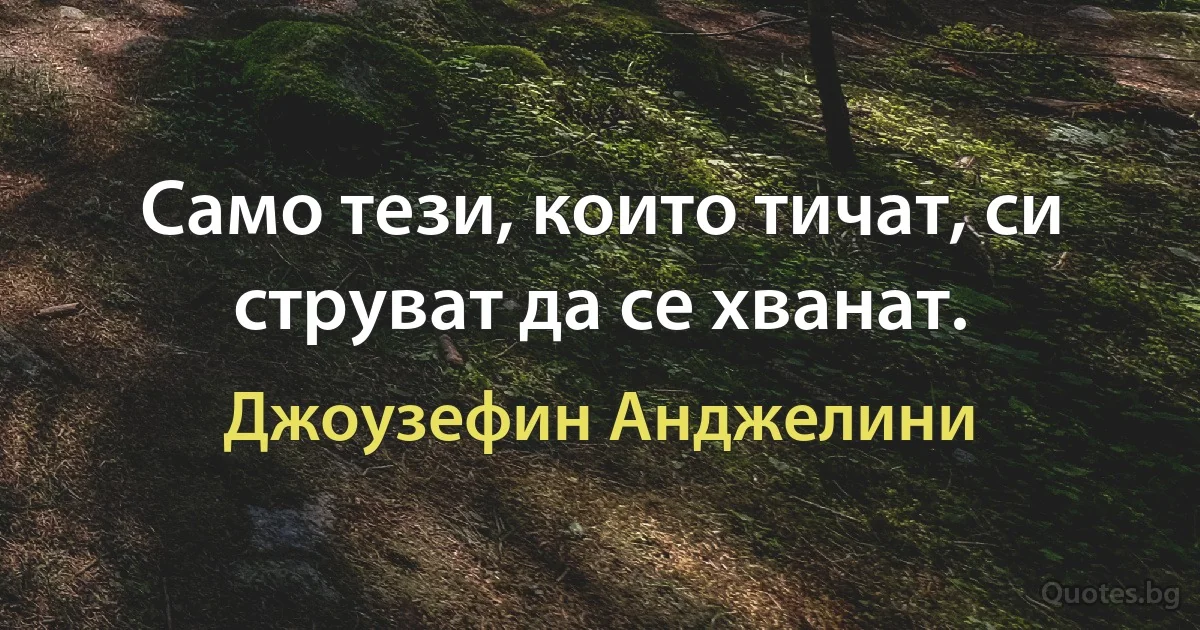 Само тези, които тичат, си струват да се хванат. (Джоузефин Анджелини)