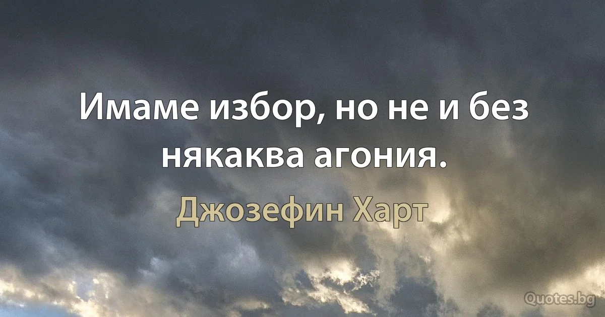 Имаме избор, но не и без някаква агония. (Джозефин Харт)