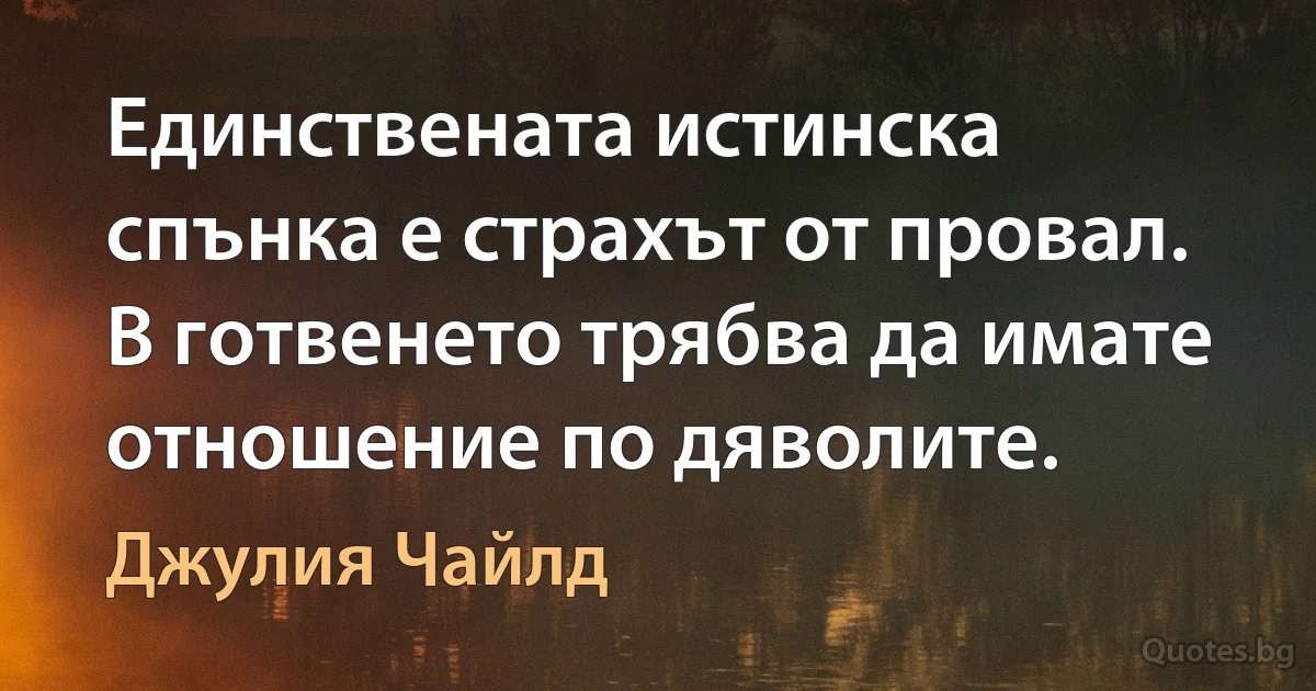 Единствената истинска спънка е страхът от провал. В готвенето трябва да имате отношение по дяволите. (Джулия Чайлд)