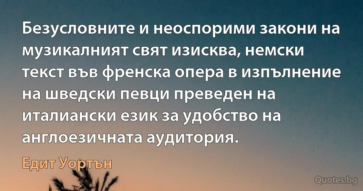 Безусловните и неоспорими закони на музикалният свят изисква, немски текст във френска опера в изпълнение на шведски певци преведен на италиански език за удобство на англоезичната аудитория. (Едит Уортън)