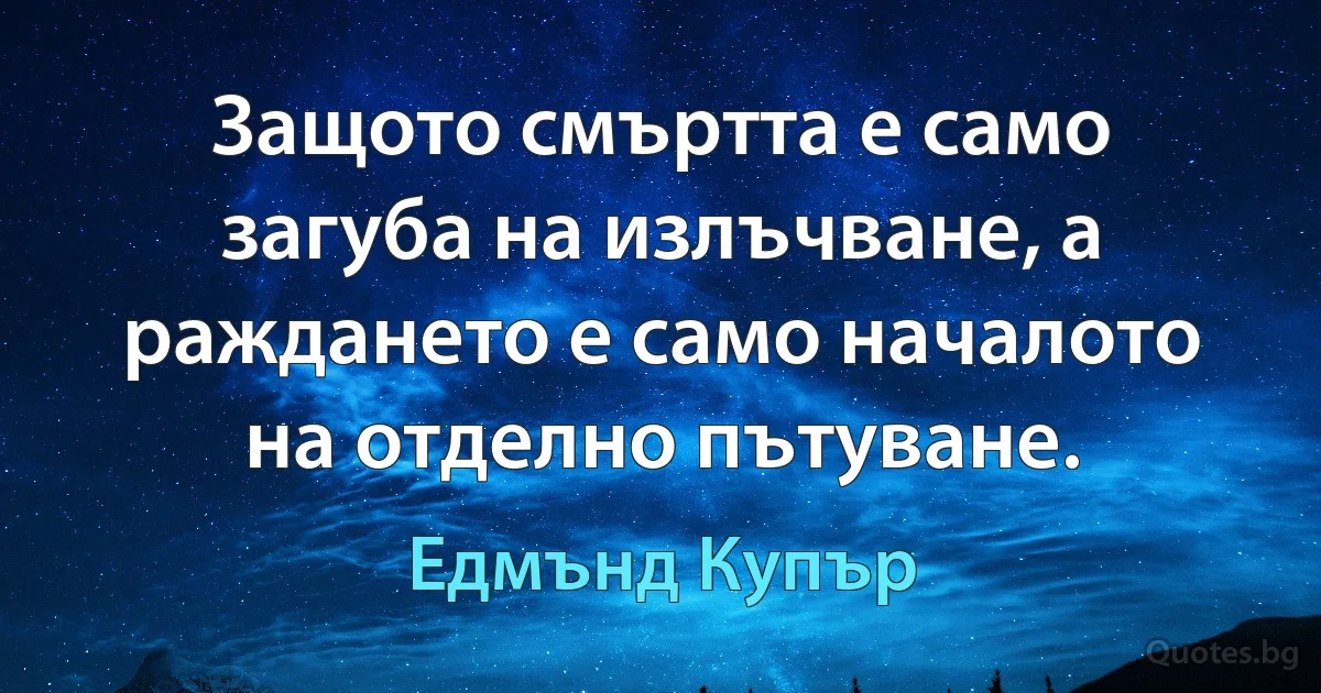 Защото смъртта е само загуба на излъчване, а раждането е само началото на отделно пътуване. (Едмънд Купър)