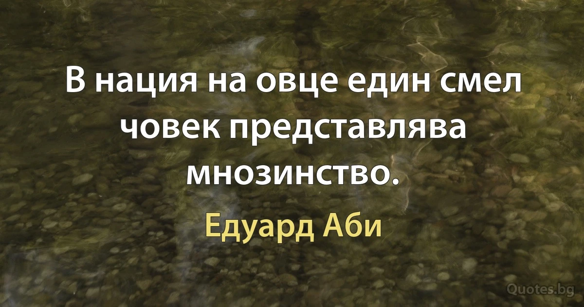 В нация на овце един смел човек представлява мнозинство. (Едуард Аби)