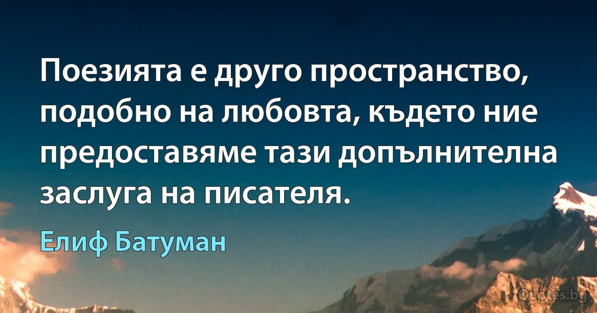 Поезията е друго пространство, подобно на любовта, където ние предоставяме тази допълнителна заслуга на писателя. (Елиф Батуман)