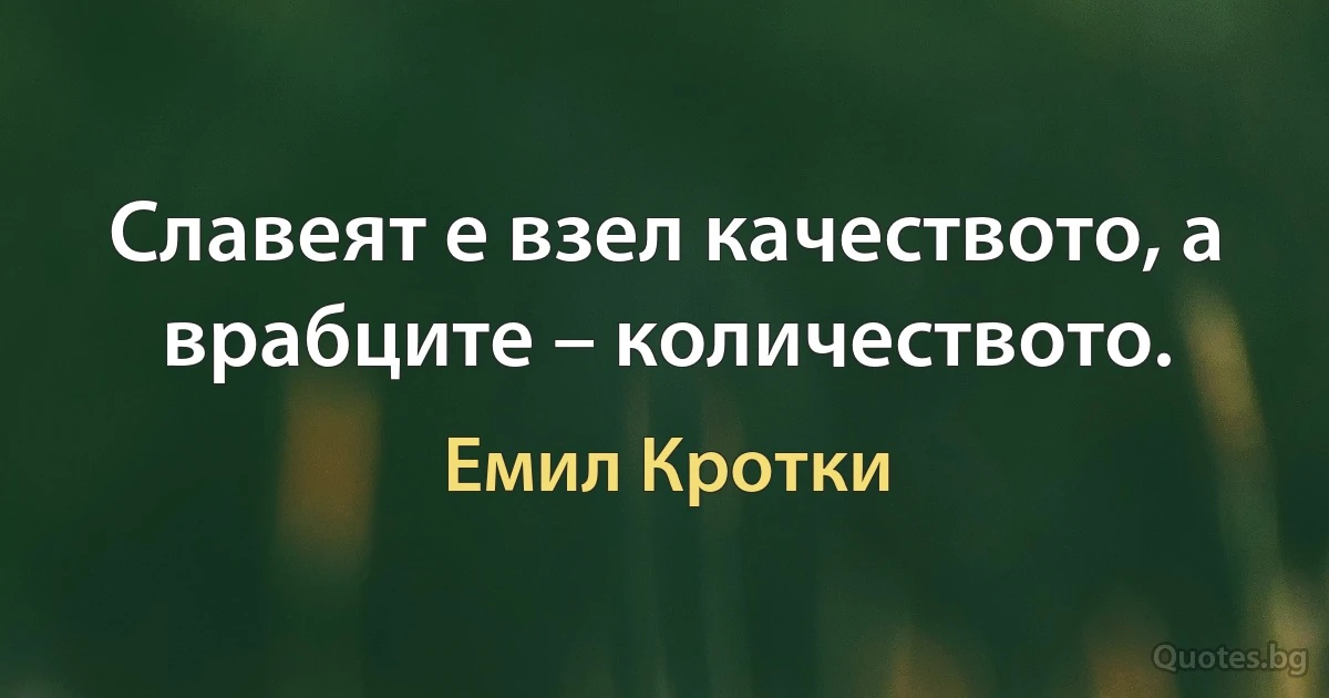 Славеят е взел качеството, а врабците – количеството. (Емил Кротки)