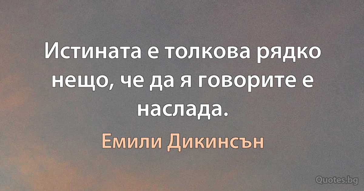 Истината е толкова рядко нещо, че да я говорите е наслада. (Емили Дикинсън)