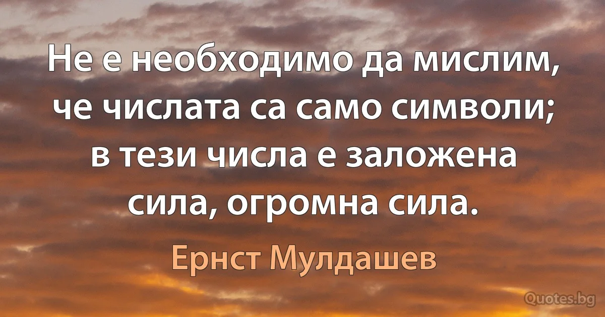 Не е необходимо да мислим, че числата са само символи; в тези числа е заложена сила, огромна сила. (Ернст Мулдашев)