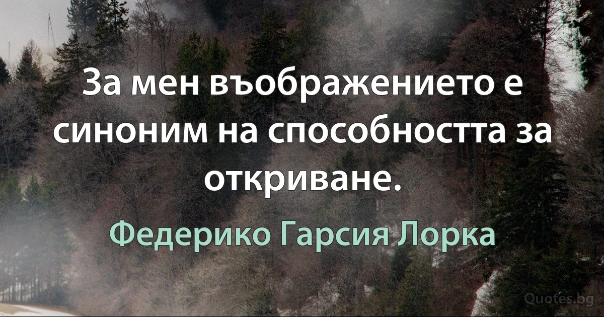 За мен въображението е синоним на способността за откриване. (Федерико Гарсия Лорка)