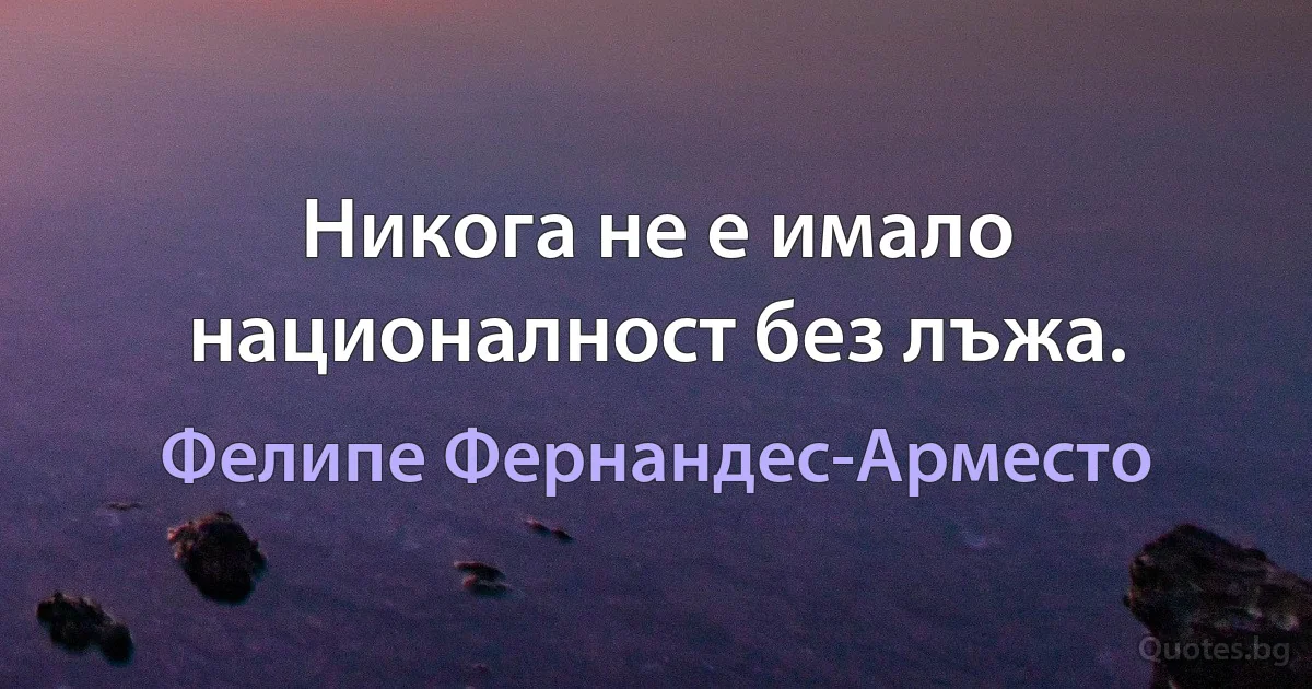 Никога не е имало националност без лъжа. (Фелипе Фернандес-Арместо)