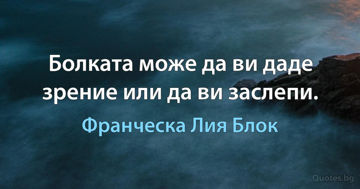 Болката може да ви даде зрение или да ви заслепи. (Франческа Лия Блок)