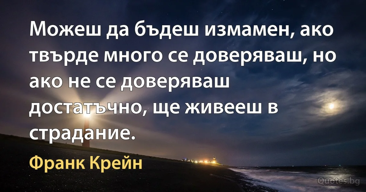 Можеш да бъдеш измамен, ако твърде много се доверяваш, но ако не се доверяваш достатъчно, ще живееш в страдание. (Франк Крейн)