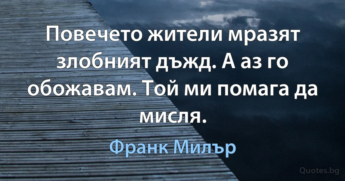 Повечето жители мразят злобният дъжд. А аз го обожавам. Той ми помага да мисля. (Франк Милър)