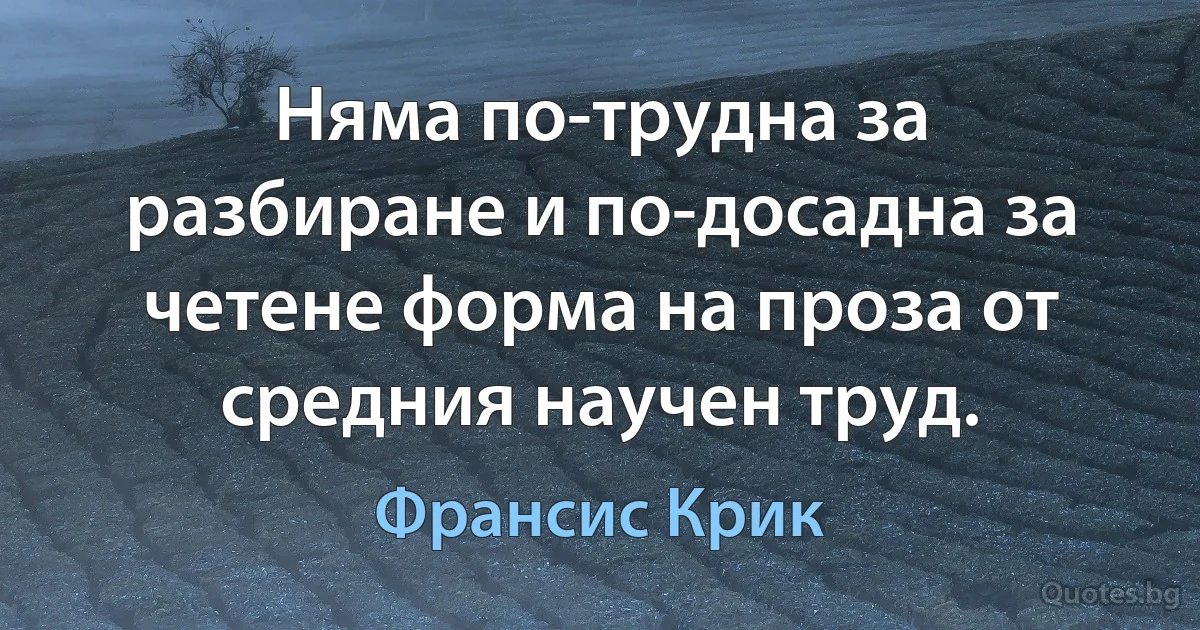 Няма по-трудна за разбиране и по-досадна за четене форма на проза от средния научен труд. (Франсис Крик)