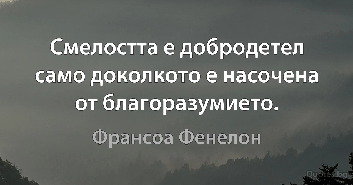 Смелостта е добродетел само доколкото е насочена от благоразумието. (Франсоа Фенелон)