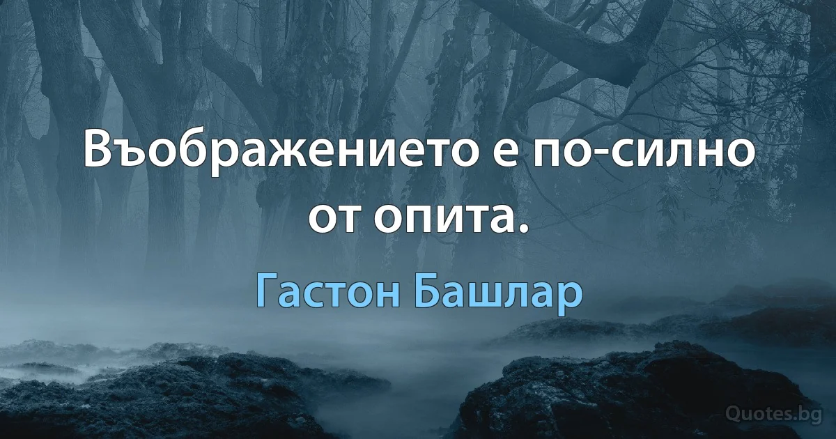 Въображението е по-силно от опита. (Гастон Башлар)