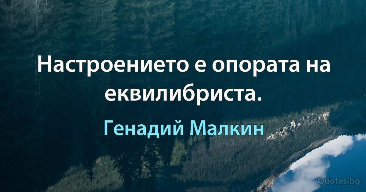 Настроението е опората на еквилибриста. (Генадий Малкин)