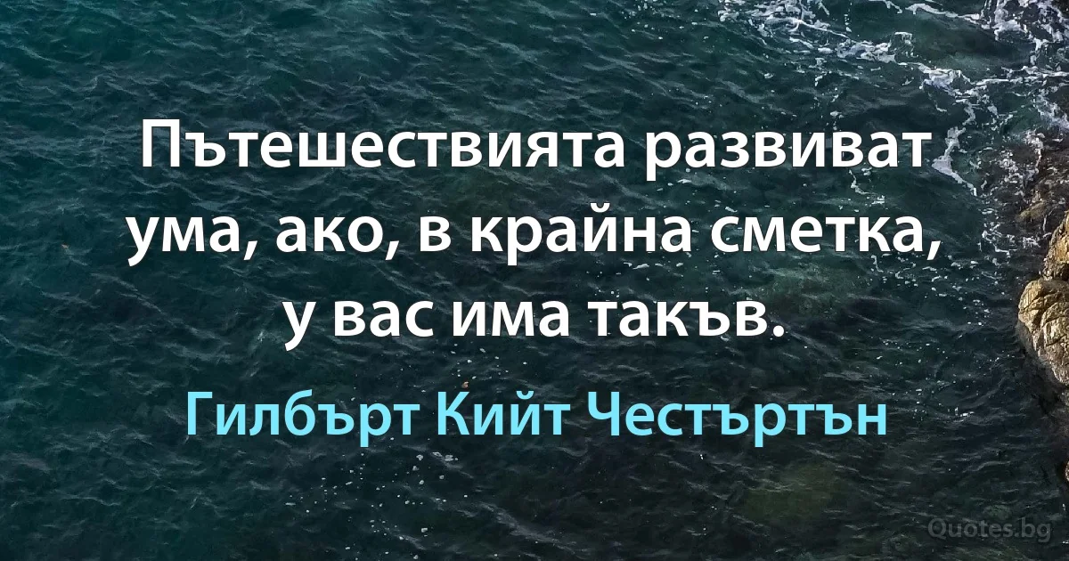 Пътешествията развиват ума, ако, в крайна сметка, у вас има такъв. (Гилбърт Кийт Честъртън)