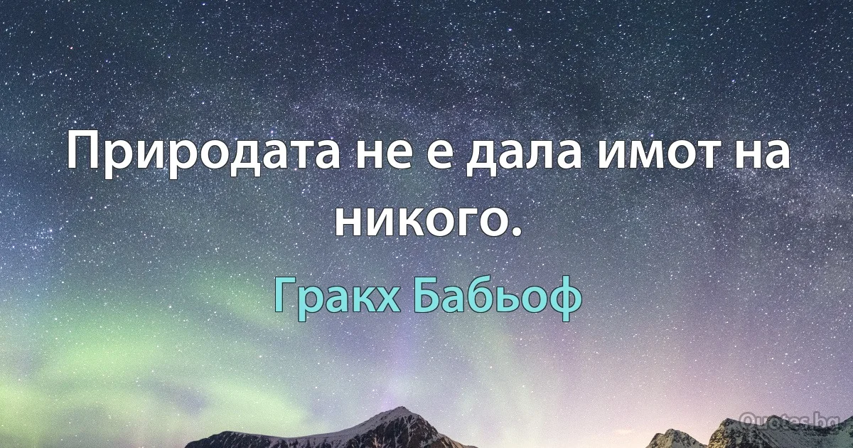 Природата не е дала имот на никого. (Гракх Бабьоф)