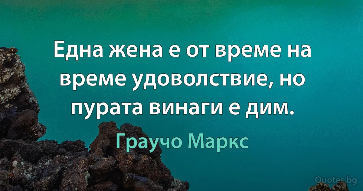 Една жена е от време на време удоволствие, но пурата винаги е дим. (Граучо Маркс)