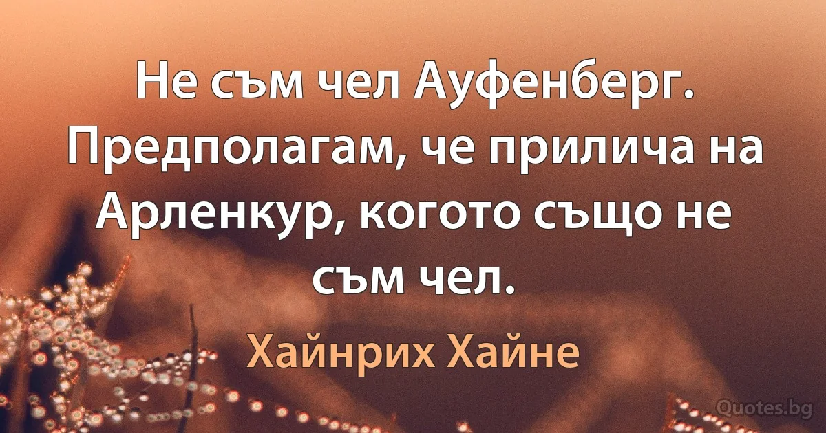 Не съм чел Ауфенберг. Предполагам, че прилича на Арленкур, когото също не съм чел. (Хайнрих Хайне)