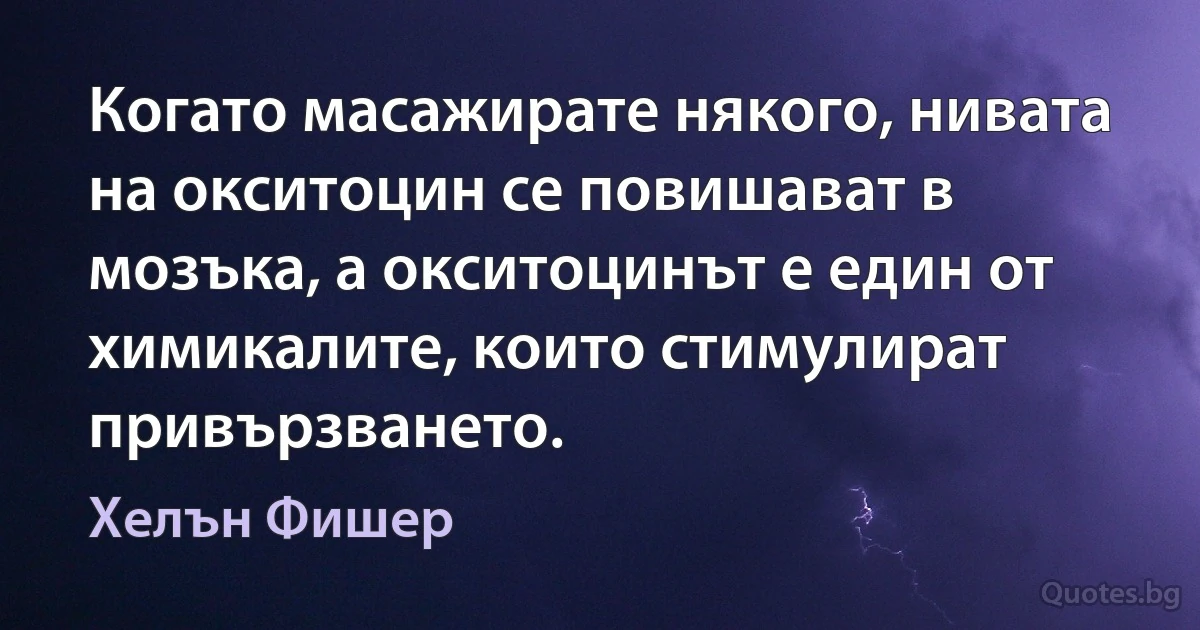 Когато масажирате някого, нивата на окситоцин се повишават в мозъка, а окситоцинът е един от химикалите, които стимулират привързването. (Хелън Фишер)