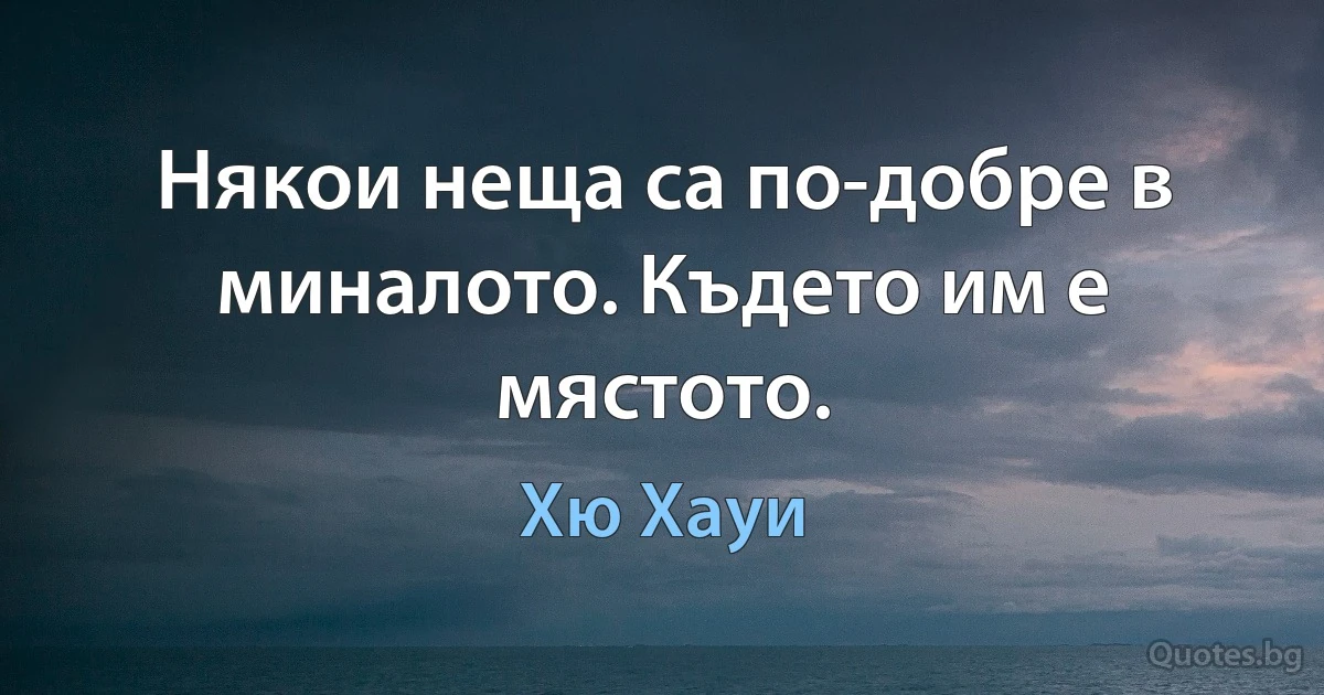 Някои неща са по-добре в миналото. Където им е мястото. (Хю Хауи)