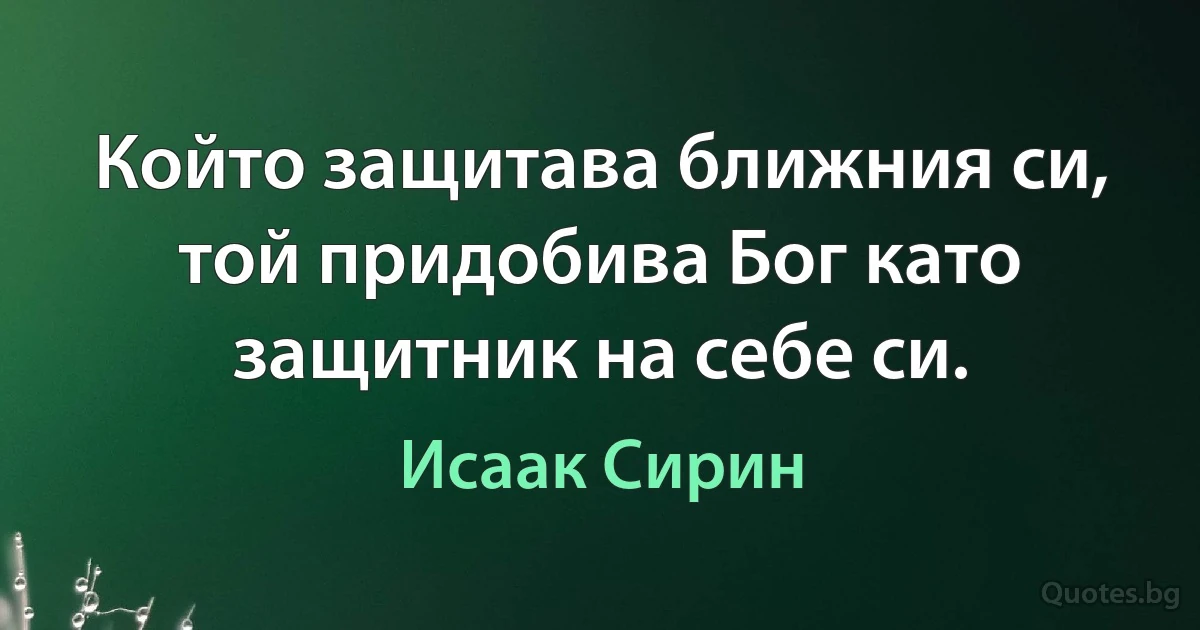 Който защитава ближния си, той придобива Бог като защитник на себе си. (Исаак Сирин)