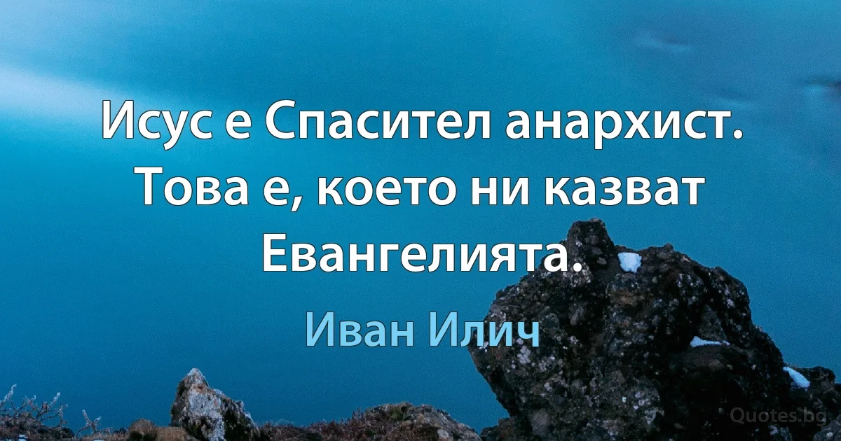 Исус е Спасител анархист. Това е, което ни казват Евангелията. (Иван Илич)