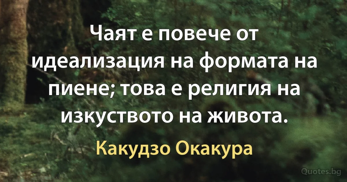 Чаят е повече от идеализация на формата на пиене; това е религия на изкуството на живота. (Какудзо Окакура)