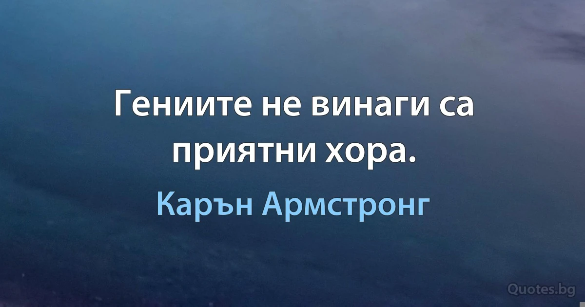 Гениите не винаги са приятни хора. (Карън Армстронг)