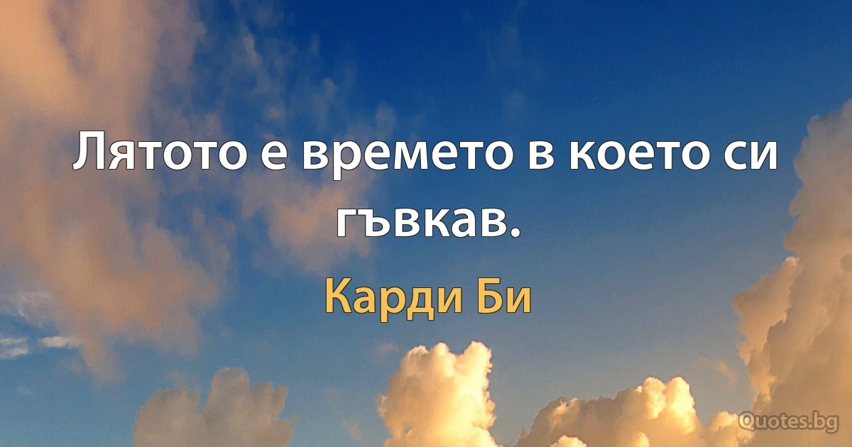 Лятото е времето в което си гъвкав. (Карди Би)