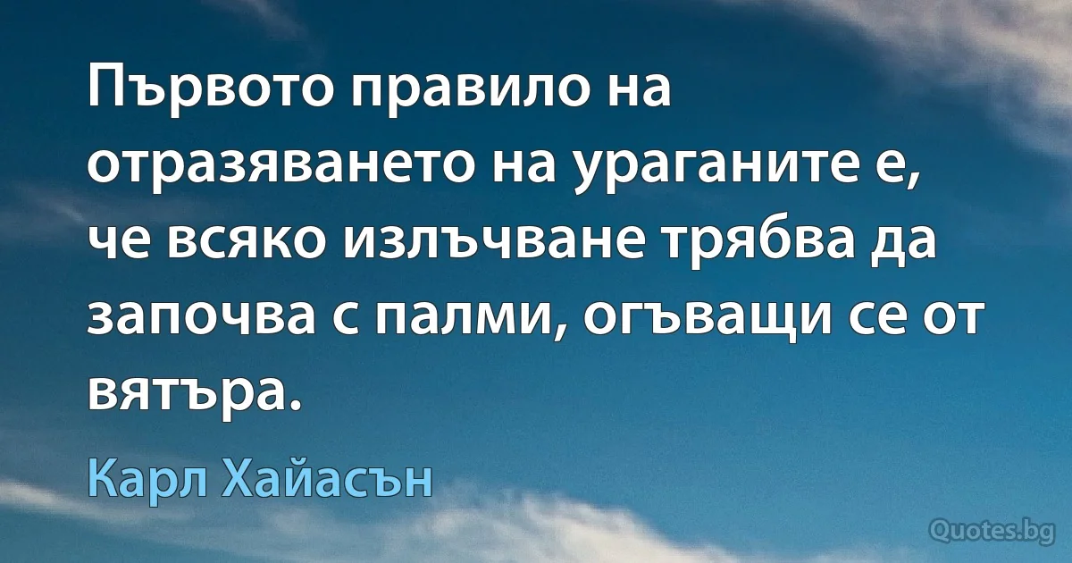 Първото правило на отразяването на ураганите е, че всяко излъчване трябва да започва с палми, огъващи се от вятъра. (Карл Хайасън)