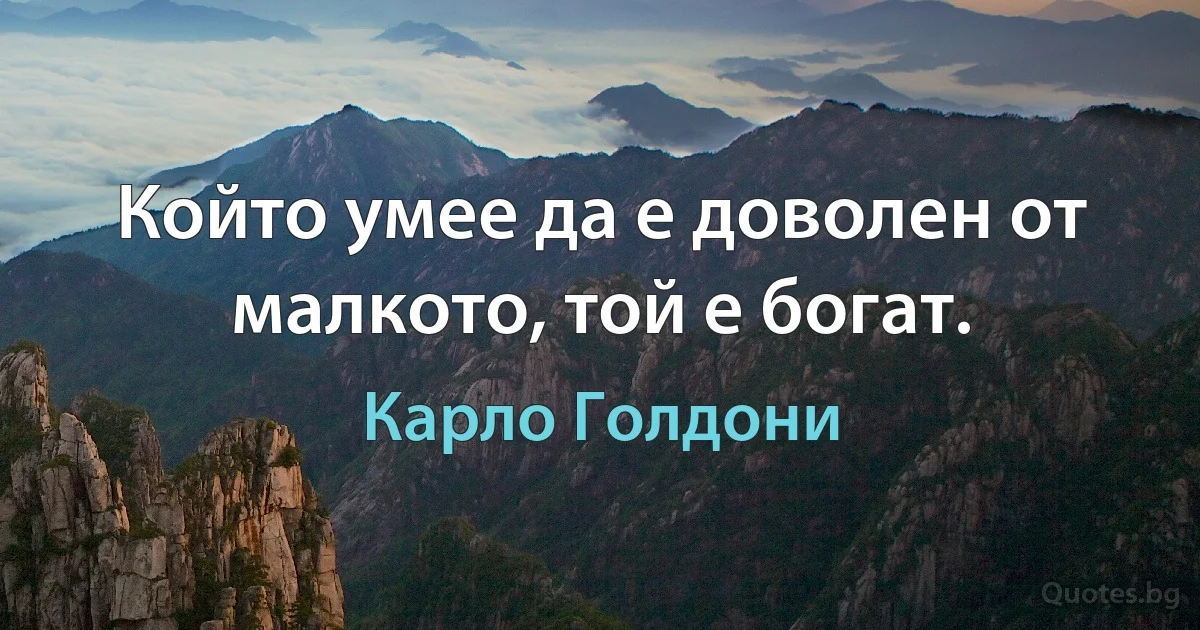 Който умее да е доволен от малкото, той е богат. (Карло Голдони)