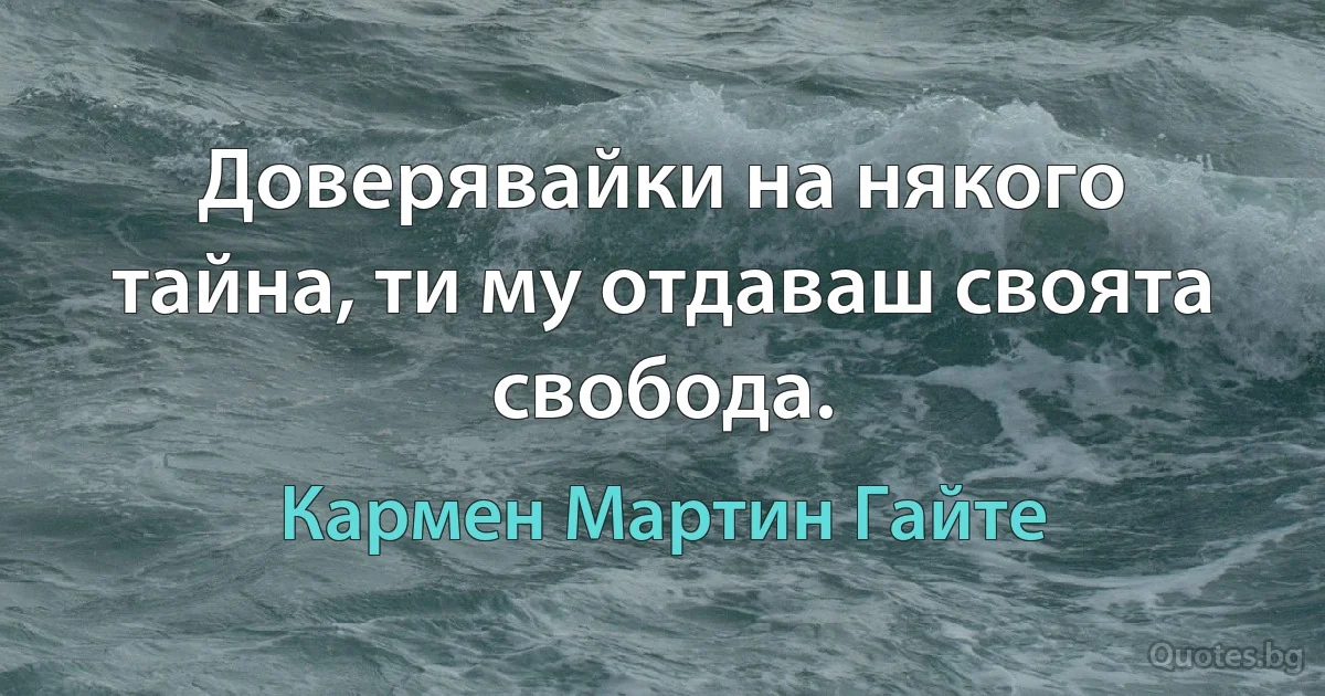 Доверявайки на някого тайна, ти му отдаваш своята свобода. (Кармен Мартин Гайте)