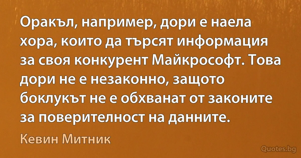 Оракъл, например, дори е наела хора, които да търсят информация за своя конкурент Майкрософт. Това дори не е незаконно, защото боклукът не е обхванат от законите за поверителност на данните. (Кевин Митник)