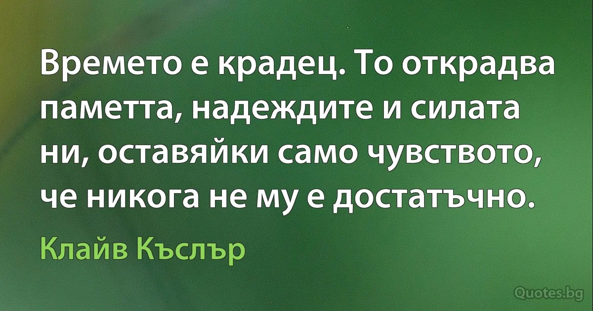 Времето е крадец. То открадва паметта, надеждите и силата ни, оставяйки само чувството, че никога не му е достатъчно. (Клайв Къслър)