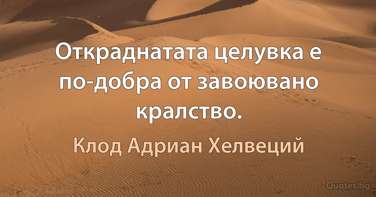 Откраднатата целувка е по-добра от завоювано кралство. (Клод Адриан Хелвеций)